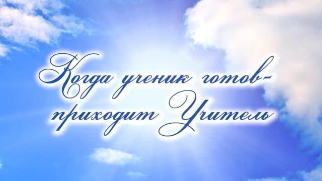 «Когда ученик готов — приходит Учитель»